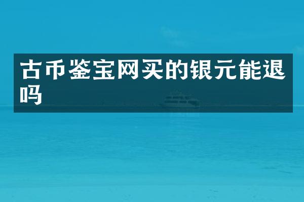 古币鉴宝网买的银元能退吗
