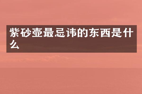 紫砂壶最忌讳的东西是什么