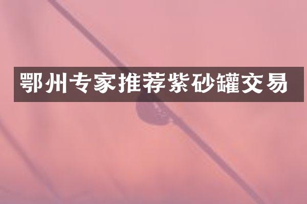 鄂州专家推荐紫砂罐交易