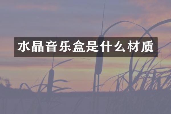 水晶音乐盒是什么材质