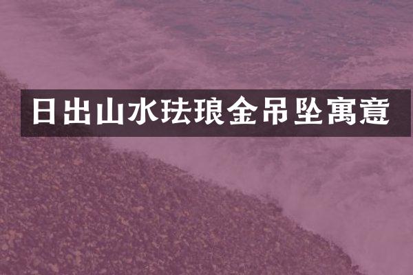日出山水珐琅金吊坠寓意