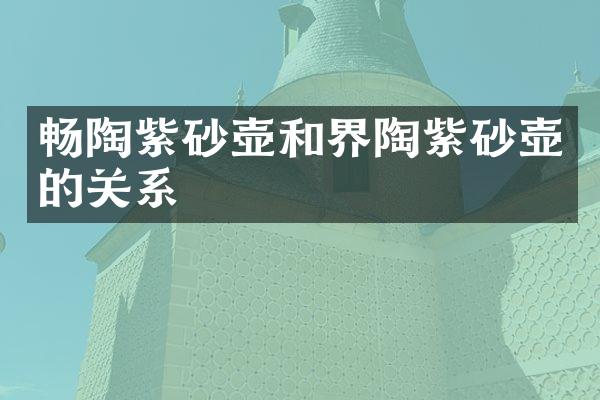 畅陶紫砂壶和界陶紫砂壶的关系