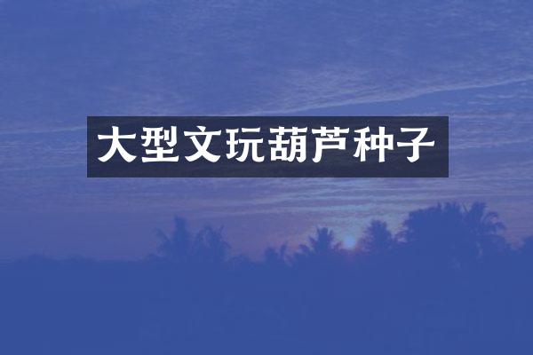 大型文玩葫芦种子