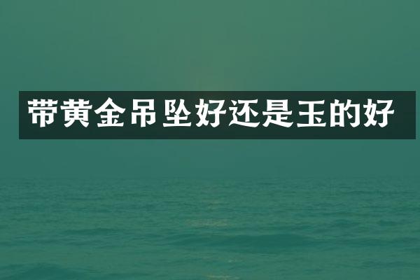 带黄金吊坠好还是玉的好