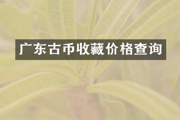广东古币收藏价格查询