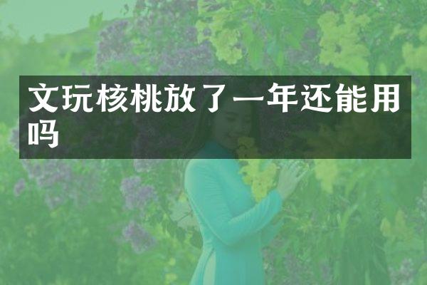 文玩核桃放了一年还能用吗