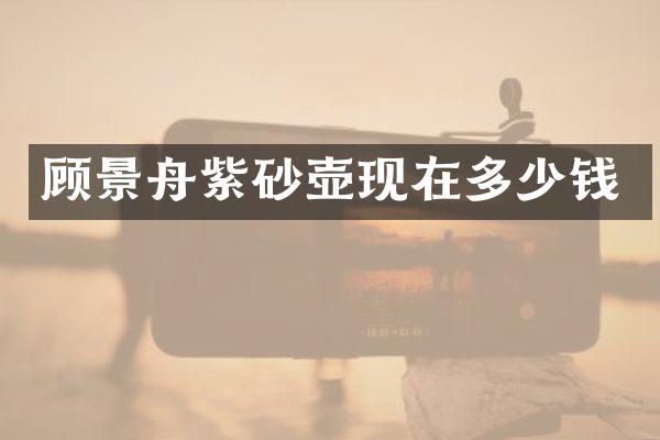 顾景舟紫砂壶现在多少钱