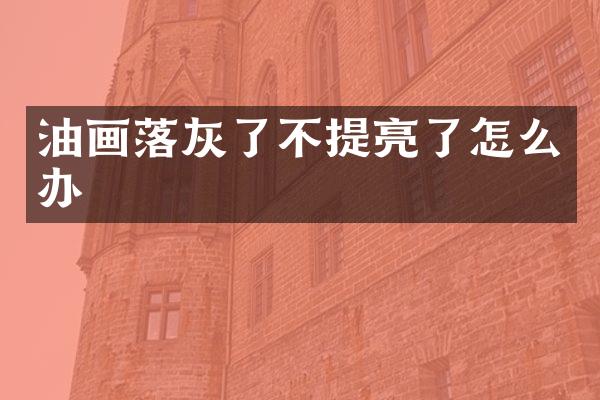 油画落灰了不提亮了怎么办