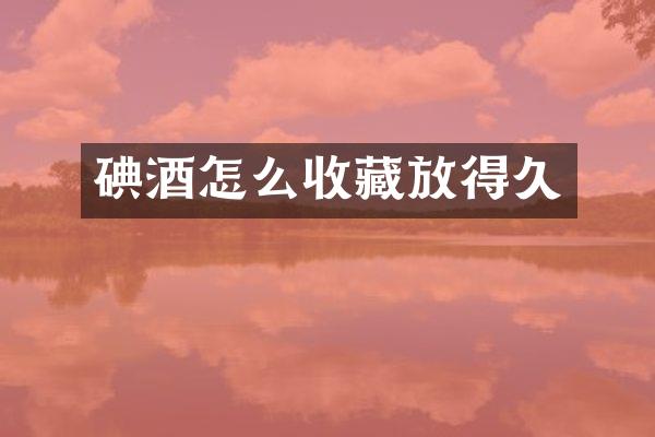 碘酒怎么收藏放得久