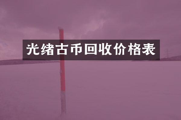 光绪古币回收价格表