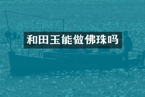和田玉能做佛珠吗
