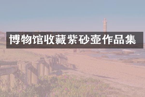 博物馆收藏紫砂壶作品集