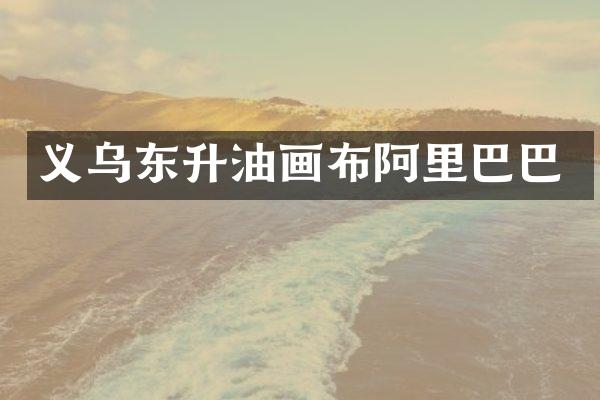 义乌东升油画布阿里巴巴