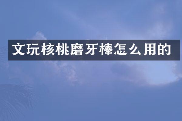 文玩核桃磨牙棒怎么用的