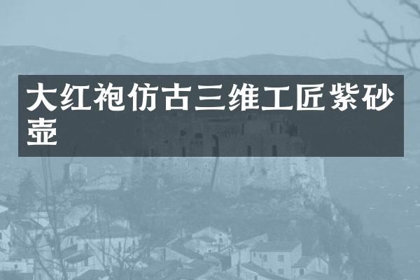 大红袍仿古三维工匠紫砂壶