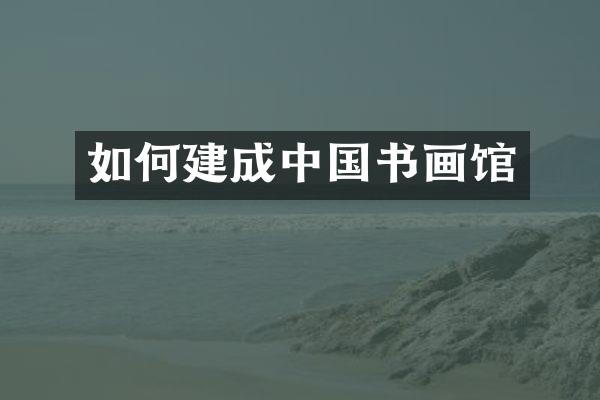 如何建成中国书画馆