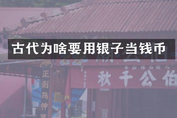古代为啥要用银子当钱币