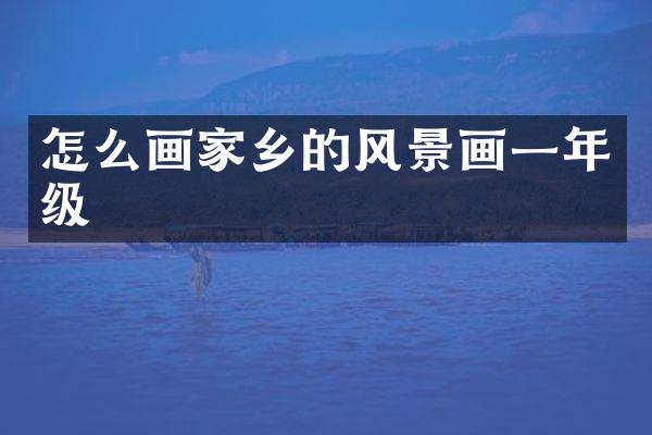 怎么画家乡的风景画一年级