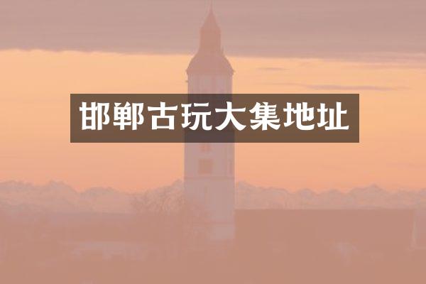 邯郸古玩大集地址