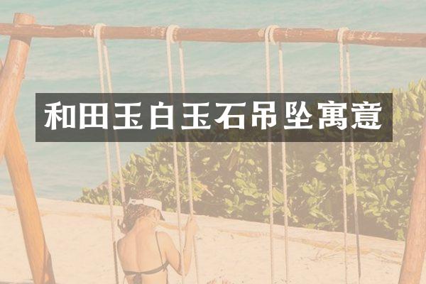 和田玉白玉石吊坠寓意