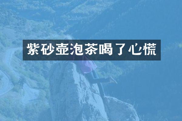 紫砂壶泡茶喝了心慌