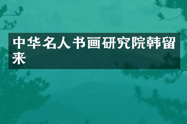 中华名人书画研究院韩留来