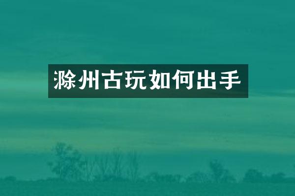 滁州古玩如何出手