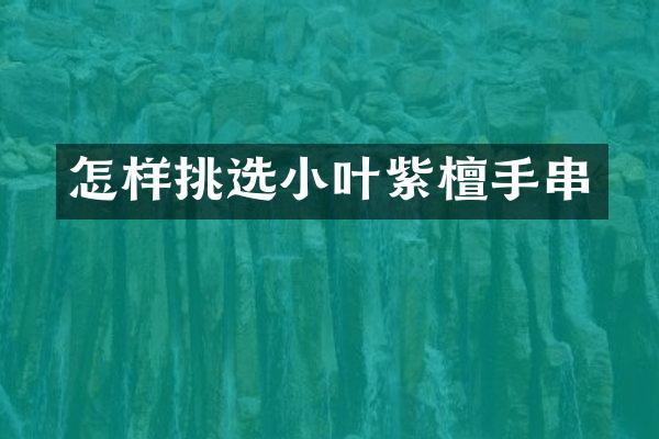怎样挑选小叶紫檀手串