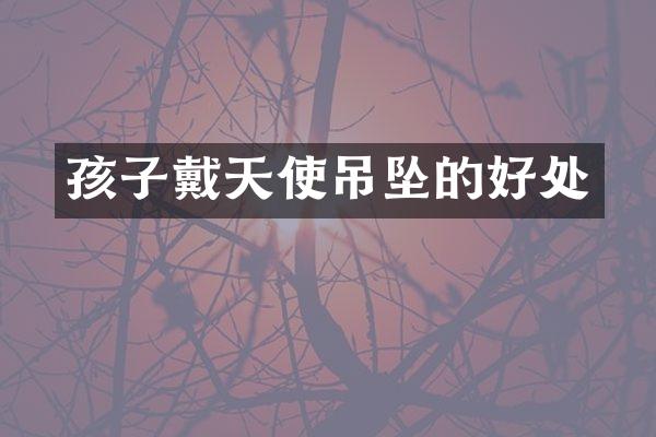 孩子戴天使吊坠的好处