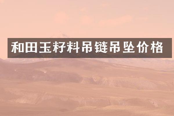 和田玉籽料吊链吊坠价格