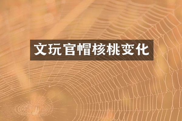 文玩官帽核桃变化