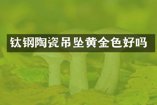 钛钢陶瓷吊坠黄金色好吗