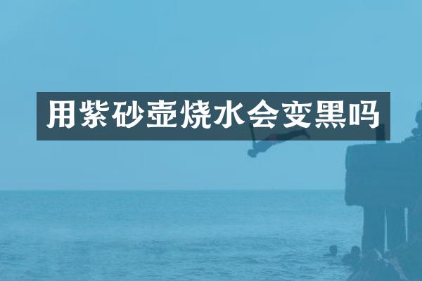用紫砂壶烧水会变黑吗