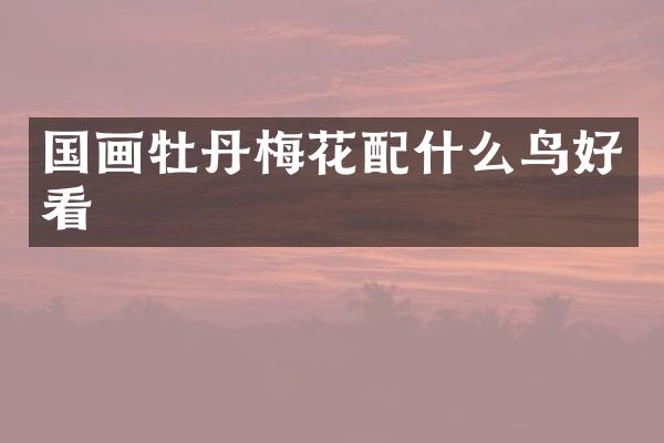 国画牡丹梅花鸟好看