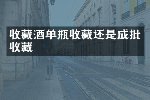 收藏酒单瓶收藏还是成批收藏