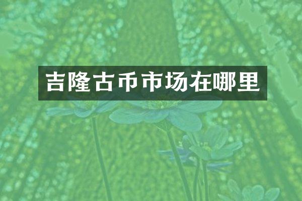 吉隆古币市场在哪里
