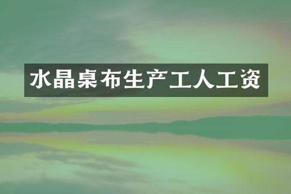 水晶桌布生产工人工资