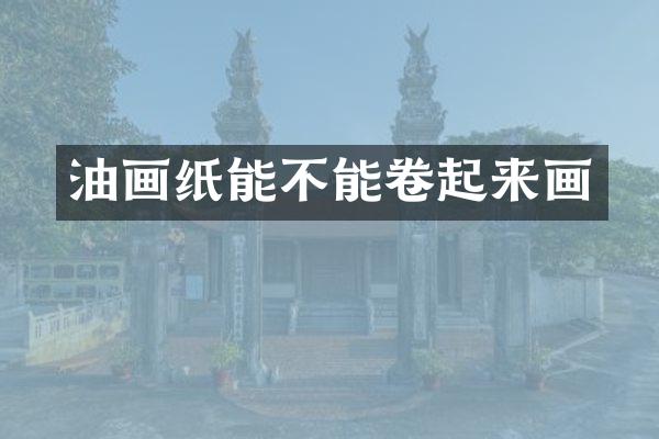 油画纸能不能卷起来画