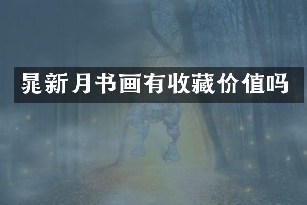 晁新月书画有收藏价值吗