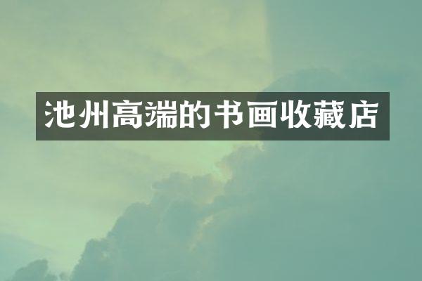 池州高端的书画收藏店