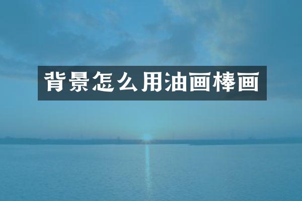 背景怎么用油画棒画