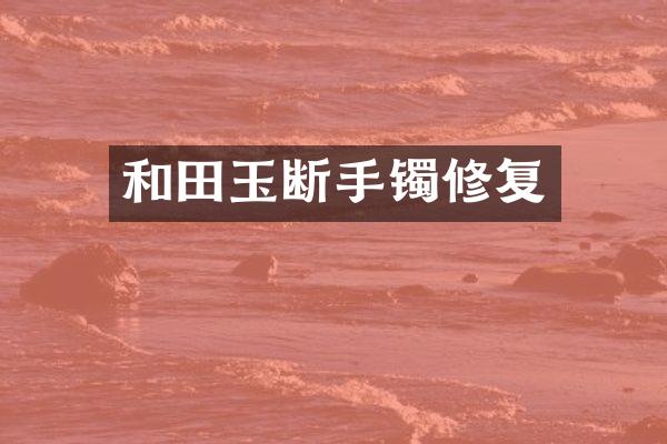 和田玉断手镯修复