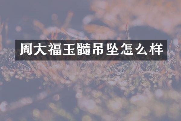 周大福玉髓吊坠怎么样
