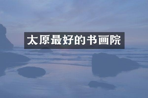 太原最好的书画院
