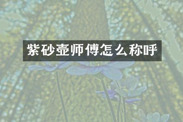 紫砂壶师傅怎么称呼