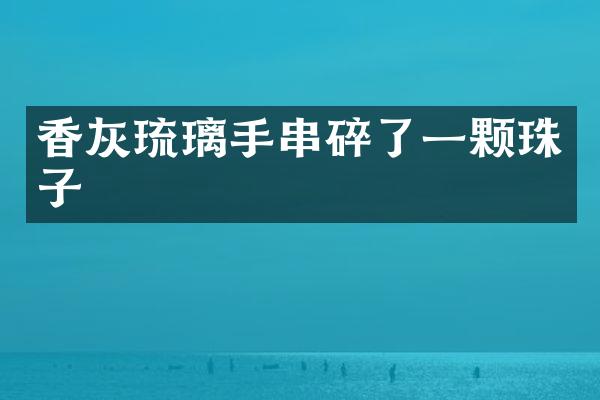 香灰琉璃手串碎了一颗珠子