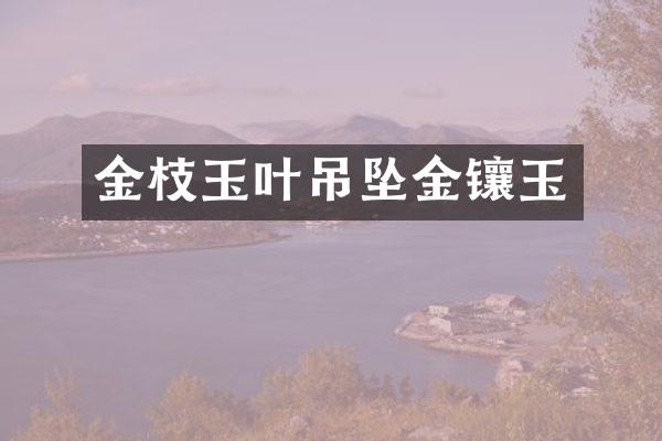 金枝玉叶吊坠金镶玉