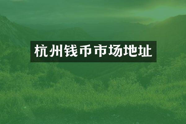 杭州钱币市场地址