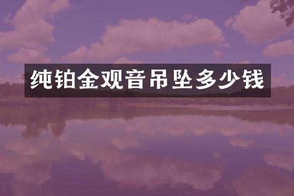 纯铂金观音吊坠多少钱