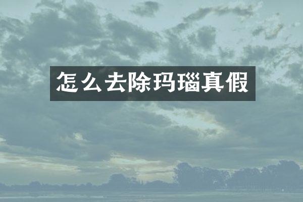 怎么去除玛瑙真假